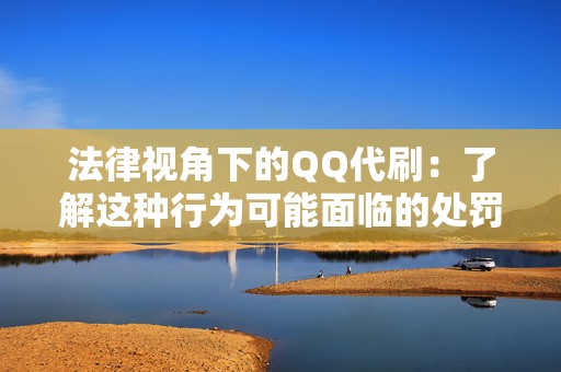 法律视角下的QQ代刷：了解这种行为可能面临的处罚