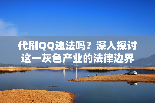 代刷QQ违法吗？深入探讨这一灰色产业的法律边界