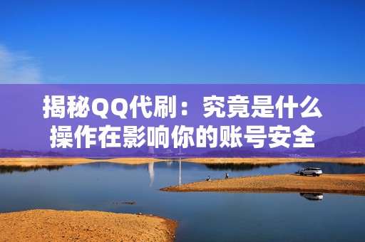 揭秘QQ代刷：究竟是什么操作在影响你的账号安全