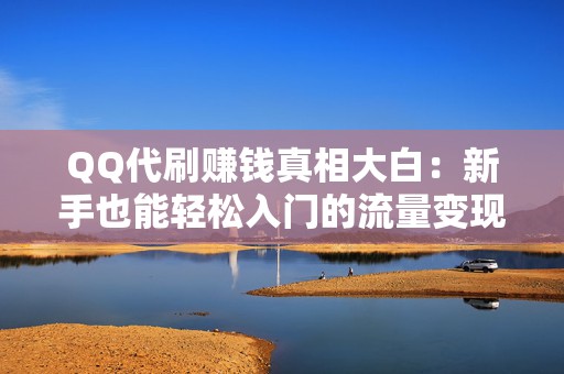 QQ代刷赚钱真相大白：新手也能轻松入门的流量变现攻略