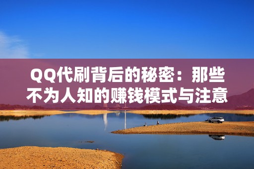 QQ代刷背后的秘密：那些不为人知的赚钱模式与注意事项