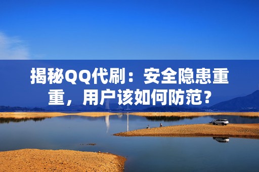 揭秘QQ代刷：安全隐患重重，用户该如何防范？