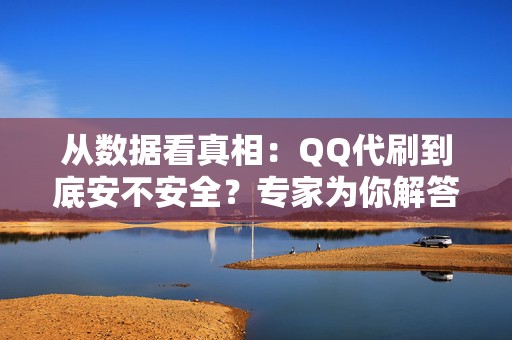 从数据看真相：QQ代刷到底安不安全？专家为你解答