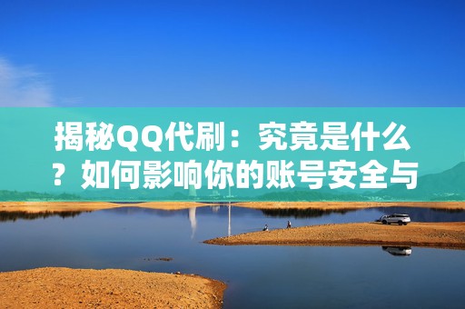 揭秘QQ代刷：究竟是什么？如何影响你的账号安全与信誉