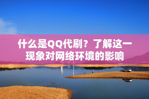 什么是QQ代刷？了解这一现象对网络环境的影响