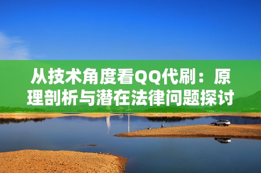 从技术角度看QQ代刷：原理剖析与潜在法律问题探讨