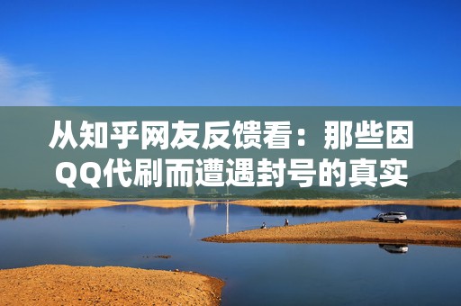 从知乎网友反馈看：那些因QQ代刷而遭遇封号的真实案例