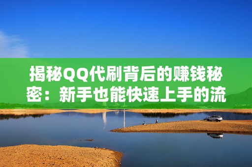 揭秘QQ代刷背后的赚钱秘密：新手也能快速上手的流量变现技巧