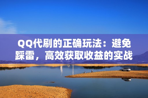 QQ代刷的正确玩法：避免踩雷，高效获取收益的实战经验分享