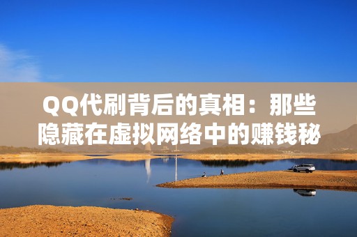 QQ代刷背后的真相：那些隐藏在虚拟网络中的赚钱秘密