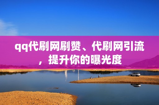 qq代刷网刷赞、代刷网引流，提升你的曝光度