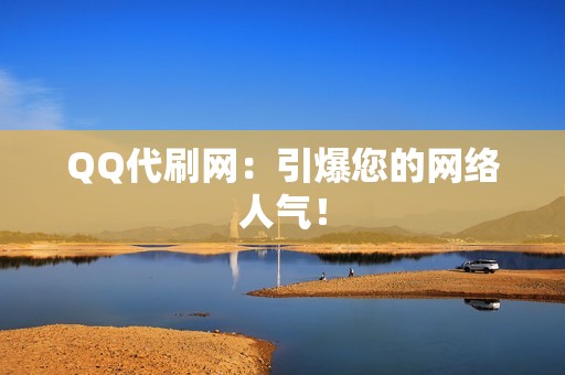 QQ代刷网：引爆您的网络人气！