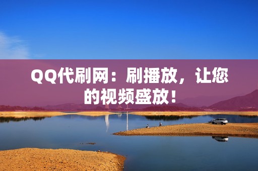 QQ代刷网：刷播放，让您的视频盛放！