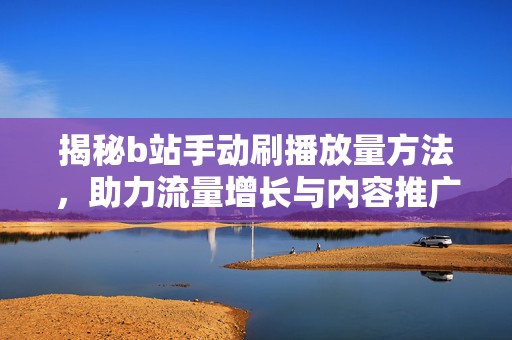 揭秘b站手动刷播放量方法，助力流量增长与内容推广