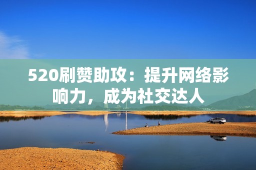 520刷赞助攻：提升网络影响力，成为社交达人