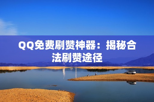 QQ免费刷赞神器：揭秘合法刷赞途径