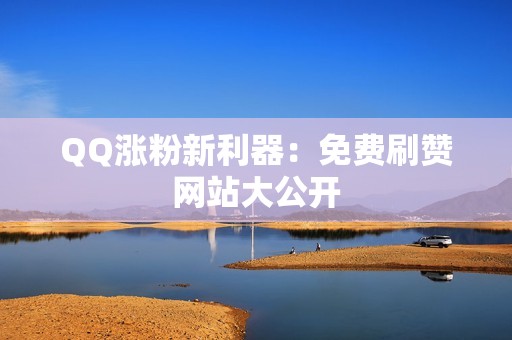 QQ涨粉新利器：免费刷赞网站大公开