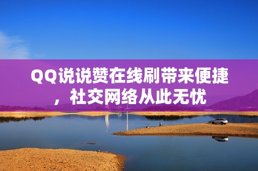 QQ说说赞在线刷带来便捷，社交网络从此无忧