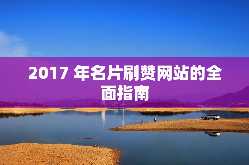 2017 年名片刷赞网站的全面指南