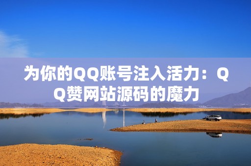 为你的QQ账号注入活力：QQ赞网站源码的魔力