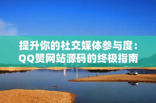 提升你的社交媒体参与度：QQ赞网站源码的终极指南