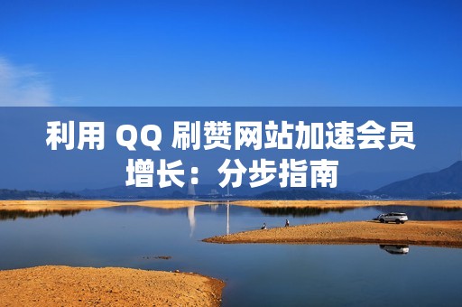 利用 QQ 刷赞网站加速会员增长：分步指南