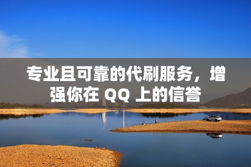 专业且可靠的代刷服务，增强你在 QQ 上的信誉