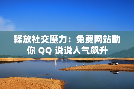 释放社交魔力：免费网站助你 QQ 说说人气飙升