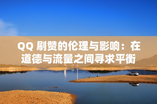 QQ 刷赞的伦理与影响：在道德与流量之间寻求平衡