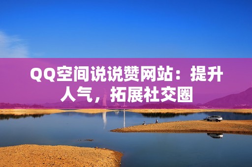 QQ空间说说赞网站：提升人气，拓展社交圈