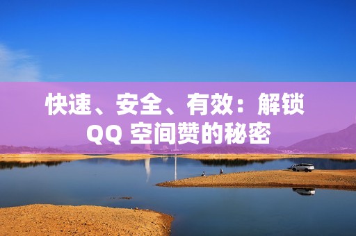 快速、安全、有效：解锁 QQ 空间赞的秘密