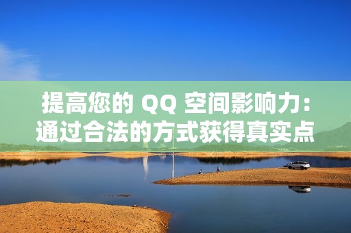 提高您的 QQ 空间影响力：通过合法的方式获得真实点赞