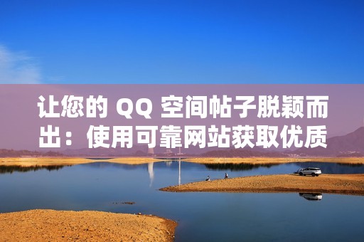 让您的 QQ 空间帖子脱颖而出：使用可靠网站获取优质点赞