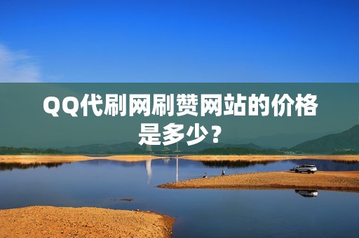 QQ代刷网刷赞网站的价格是多少？