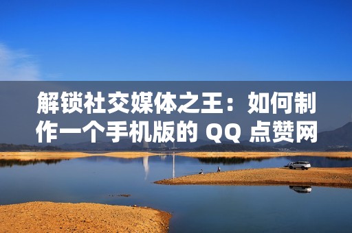 解锁社交媒体之王：如何制作一个手机版的 QQ 点赞网站