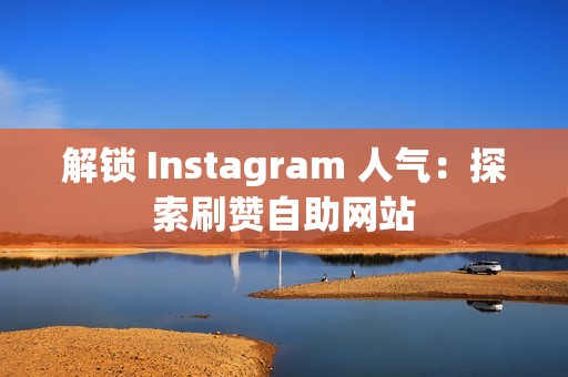 解锁 Instagram 人气：探索刷赞自助网站