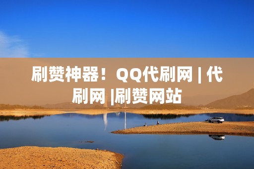 刷赞神器！QQ代刷网 | 代刷网 |刷赞网站