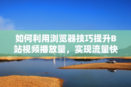 如何利用浏览器技巧提升B站视频播放量，实现流量快速增长