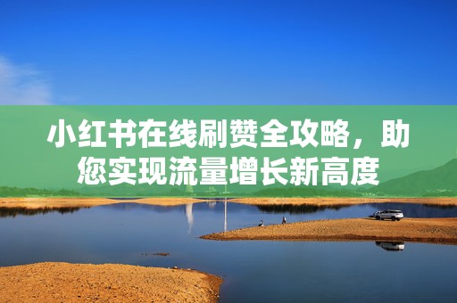 小红书在线刷赞全攻略，助您实现流量增长新高度