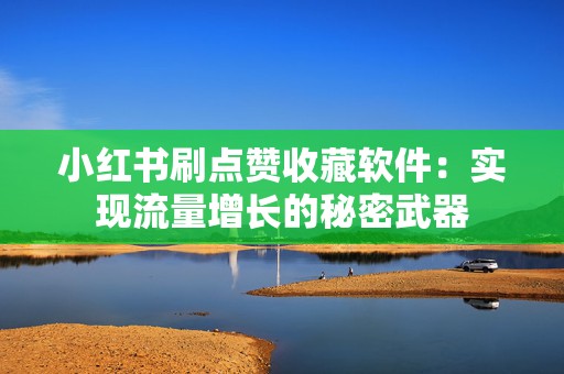 小红书刷点赞收藏软件：实现流量增长的秘密武器