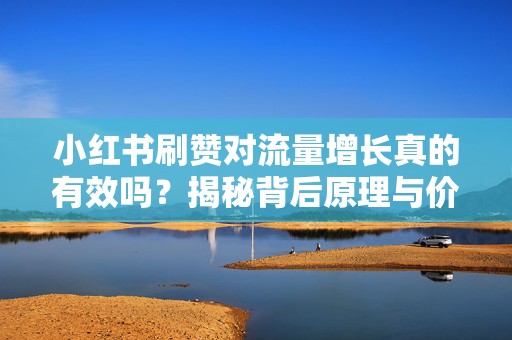 小红书刷赞对流量增长真的有效吗？揭秘背后原理与价值