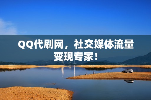 QQ代刷网，社交媒体流量变现专家！