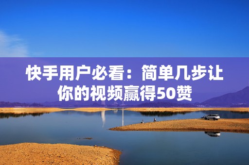 快手用户必看：简单几步让你的视频赢得50赞