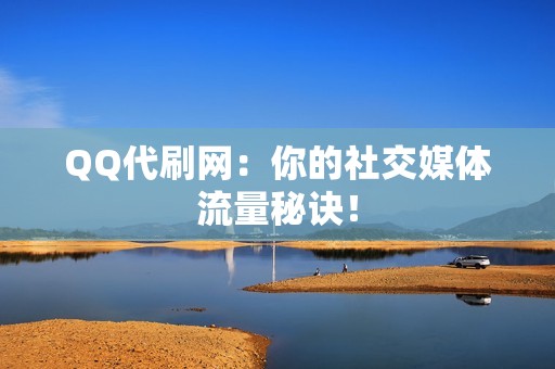 QQ代刷网：你的社交媒体流量秘诀！