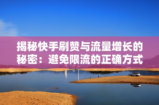 揭秘快手刷赞与流量增长的秘密：避免限流的正确方式