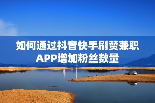 如何通过抖音快手刷赞兼职APP增加粉丝数量