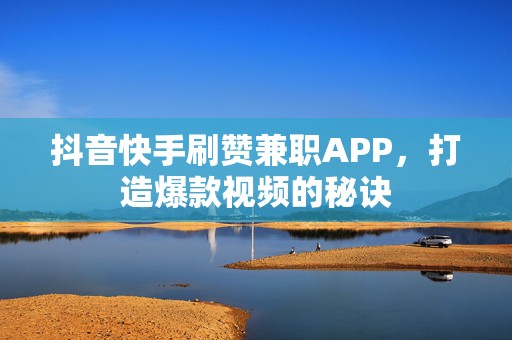 抖音快手刷赞兼职APP，打造爆款视频的秘诀