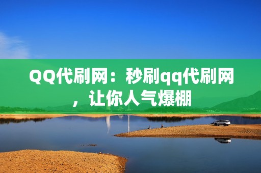 QQ代刷网：秒刷qq代刷网，让你人气爆棚