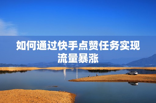 如何通过快手点赞任务实现流量暴涨