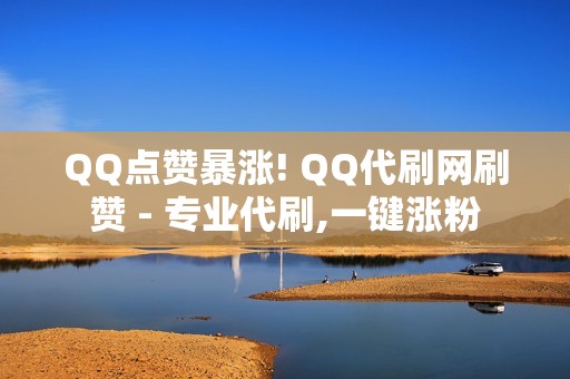 QQ点赞暴涨! QQ代刷网刷赞 - 专业代刷,一键涨粉